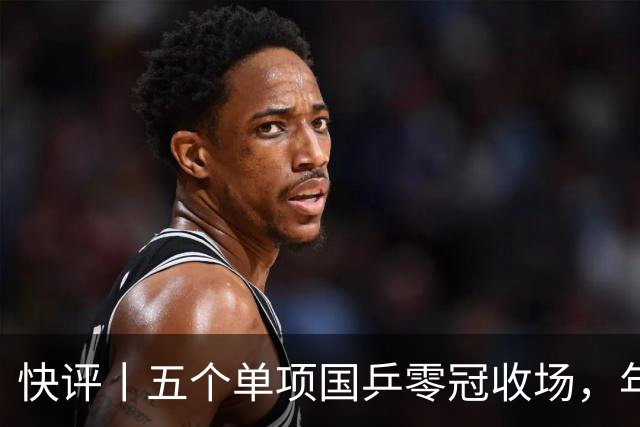 快评丨五个单项国乒零冠收场，年轻小将为何“不灵”？